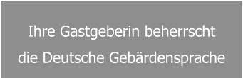 Ihre Gastgeberin beherrscht  die Deutsche Gebärdensprache